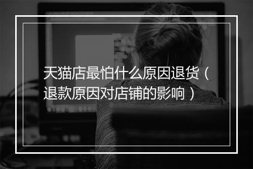 天猫店最怕什么原因退货（退款原因对店铺的影响）