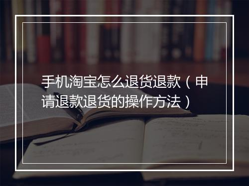 手机淘宝怎么退货退款（申请退款退货的操作方法）