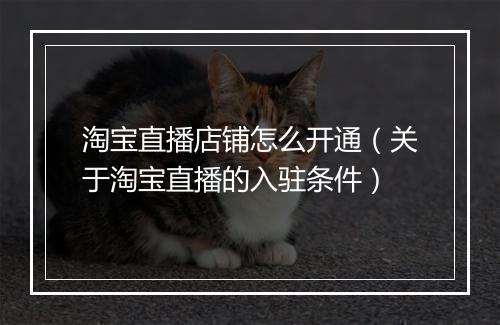 淘宝直播店铺怎么开通（关于淘宝直播的入驻条件）