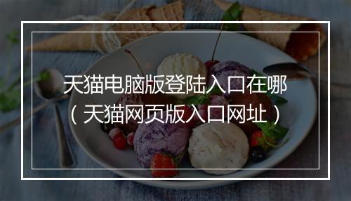 天猫电脑版登陆入口在哪（天猫网页版入口网址）
