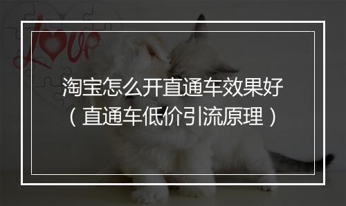淘宝怎么开直通车效果好（直通车低价引流原理）