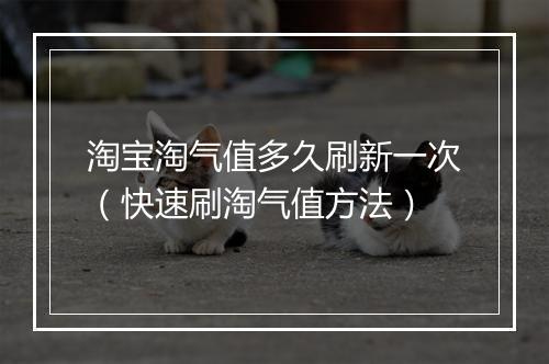 淘宝淘气值多久刷新一次（快速刷淘气值方法）