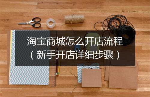 淘宝商城怎么开店流程（新手开店详细步骤）