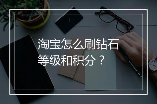 淘宝怎么刷钻石等级和积分？