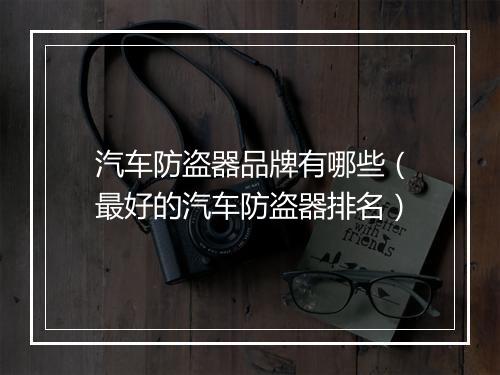 汽车防盗器品牌有哪些（最好的汽车防盗器排名）