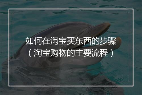 如何在淘宝买东西的步骤（淘宝购物的主要流程）