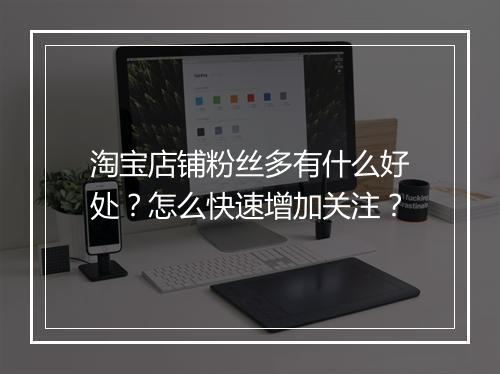 淘宝店铺粉丝多有什么好处？怎么快速增加关注？