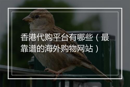 香港代购平台有哪些（最靠谱的海外购物网站）