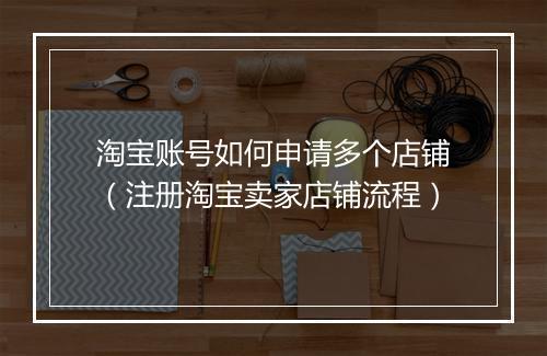 淘宝账号如何申请多个店铺（注册淘宝卖家店铺流程）