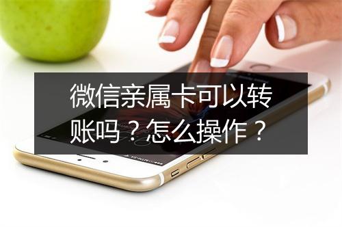 微信亲属卡可以转账吗？怎么操作？