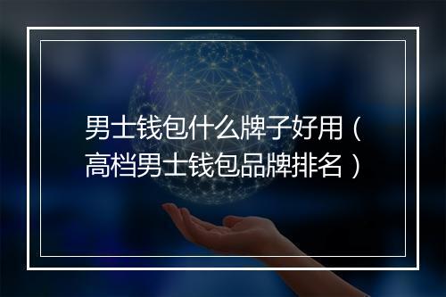 男士钱包什么牌子好用（高档男士钱包品牌排名）