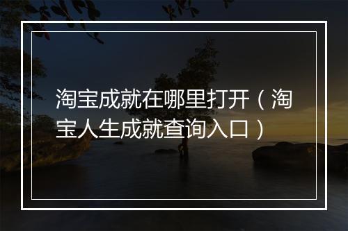 淘宝成就在哪里打开（淘宝人生成就查询入口）