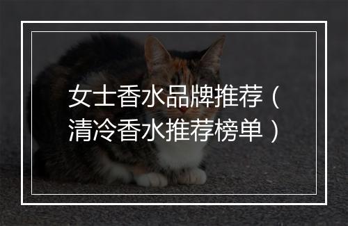 女士香水品牌推荐（清冷香水推荐榜单）