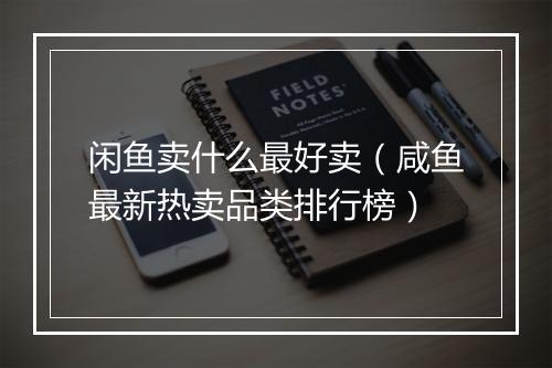 闲鱼卖什么最好卖（咸鱼最新热卖品类排行榜）