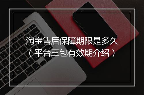 淘宝售后保障期限是多久（平台三包有效期介绍）