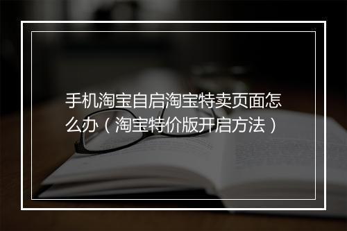 手机淘宝自启淘宝特卖页面怎么办（淘宝特价版开启方法）