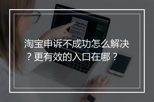 淘宝申诉不成功怎么解决？更有效的入口在哪？