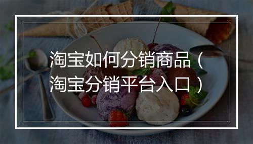 淘宝如何分销商品（淘宝分销平台入口）