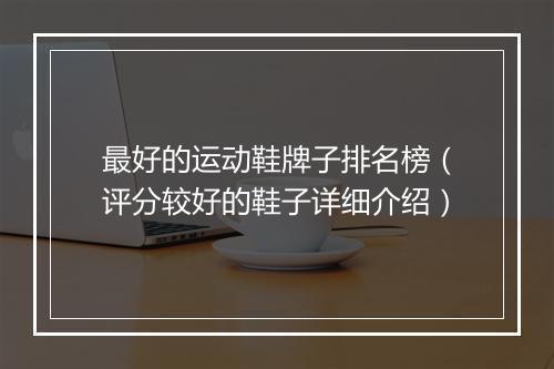 最好的运动鞋牌子排名榜（评分较好的鞋子详细介绍）