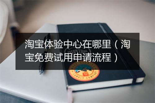 淘宝体验中心在哪里（淘宝免费试用申请流程）