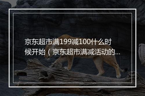 京东超市满199减100什么时候开始（京东超市满减活动的玩法）