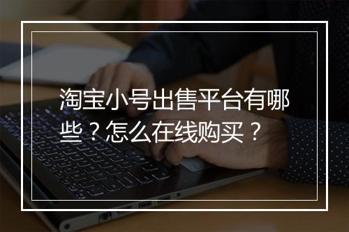 淘宝小号出售平台有哪些？怎么在线购买？