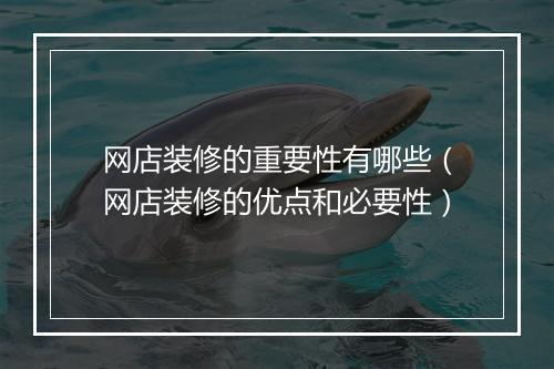网店装修的重要性有哪些（网店装修的优点和必要性）