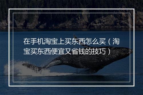 在手机淘宝上买东西怎么买（淘宝买东西便宜又省钱的技巧）