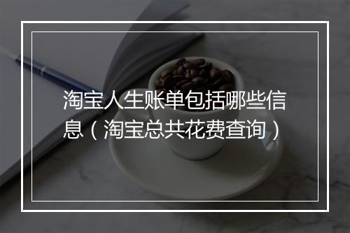 淘宝人生账单包括哪些信息（淘宝总共花费查询）