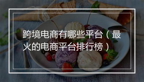 跨境电商有哪些平台（最火的电商平台排行榜）