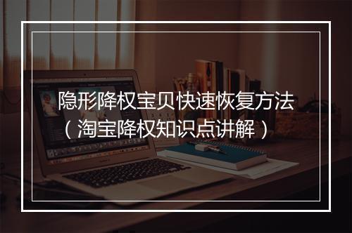 隐形降权宝贝快速恢复方法（淘宝降权知识点讲解）