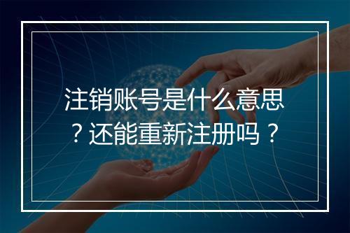 注销账号是什么意思？还能重新注册吗？
