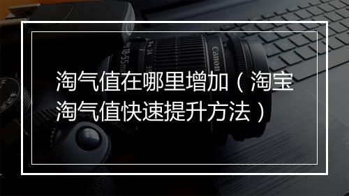 淘气值在哪里增加（淘宝淘气值快速提升方法）
