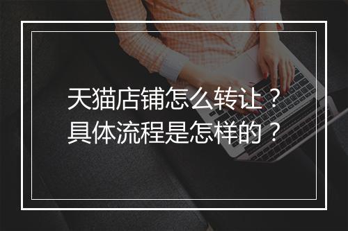 天猫店铺怎么转让？具体流程是怎样的？