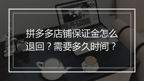 拼多多店铺保证金怎么退回？需要多久时间？