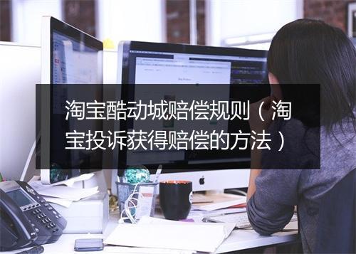 淘宝酷动城赔偿规则（淘宝投诉获得赔偿的方法）