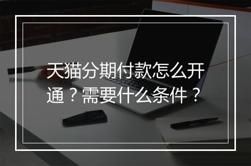 天猫分期付款怎么开通？需要什么条件？