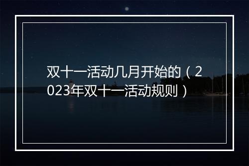 双十一活动几月开始的（2023年双十一活动规则）