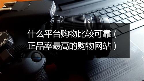 什么平台购物比较可靠（正品率最高的购物网站）