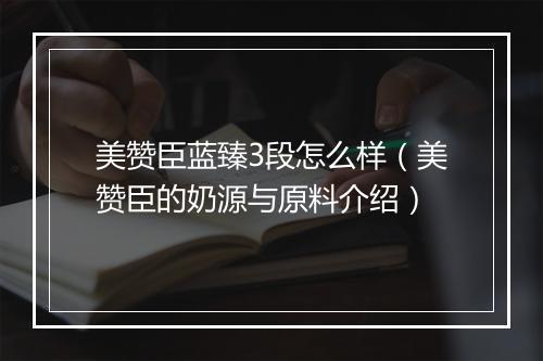 美赞臣蓝臻3段怎么样（美赞臣的奶源与原料介绍）