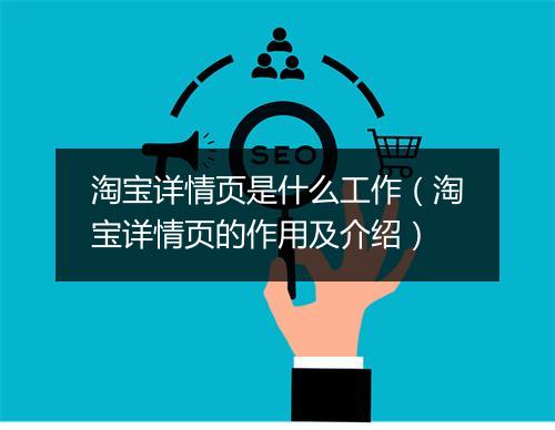 淘宝详情页是什么工作（淘宝详情页的作用及介绍）