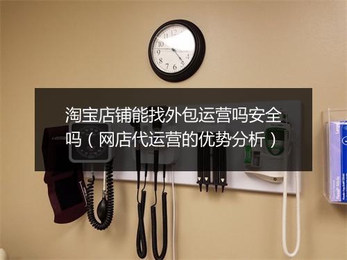 淘宝店铺能找外包运营吗安全吗（网店代运营的优势分析）