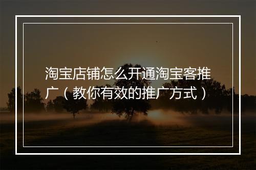 淘宝店铺怎么开通淘宝客推广（教你有效的推广方式）