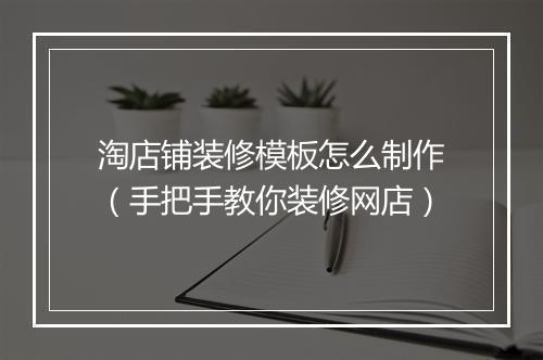 淘店铺装修模板怎么制作（手把手教你装修网店）