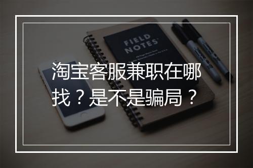 淘宝客服兼职在哪找？是不是骗局？