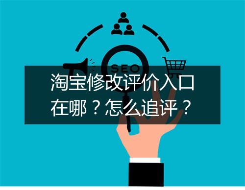 淘宝修改评价入口在哪？怎么追评？