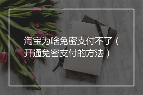 淘宝为啥免密支付不了（开通免密支付的方法）