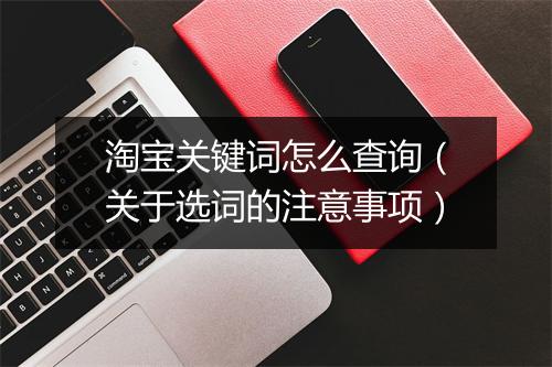 淘宝关键词怎么查询（关于选词的注意事项）