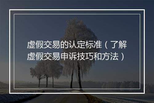 虚假交易的认定标准（了解虚假交易申诉技巧和方法）
