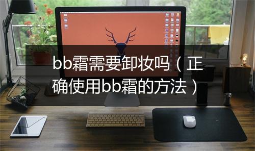 bb霜需要卸妆吗（正确使用bb霜的方法）